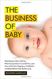 "The Business of Baby: What Doctors Don't Tell You, What Corporations Try to Sell You, and How to Put Your Pregnancy, Childbirth, and Baby Before Their Bottom Line
Book by Jennifer Margulis and Rebecca Jenkins
Available for borrowing by clients of Elemental Beginnings Adelaide Doula
