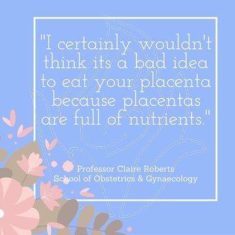 I certainly wouldn't think its a bad idea to eat your placenta because placentas are full of nutrients.  Quote by Professor Claire Roberts