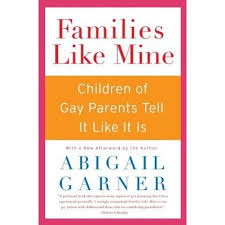 "Families like mine.  Children of gay parents tell it like it is" by Abigail Garner.  Available for borrowing by doula clients of Elemental Beginnings 